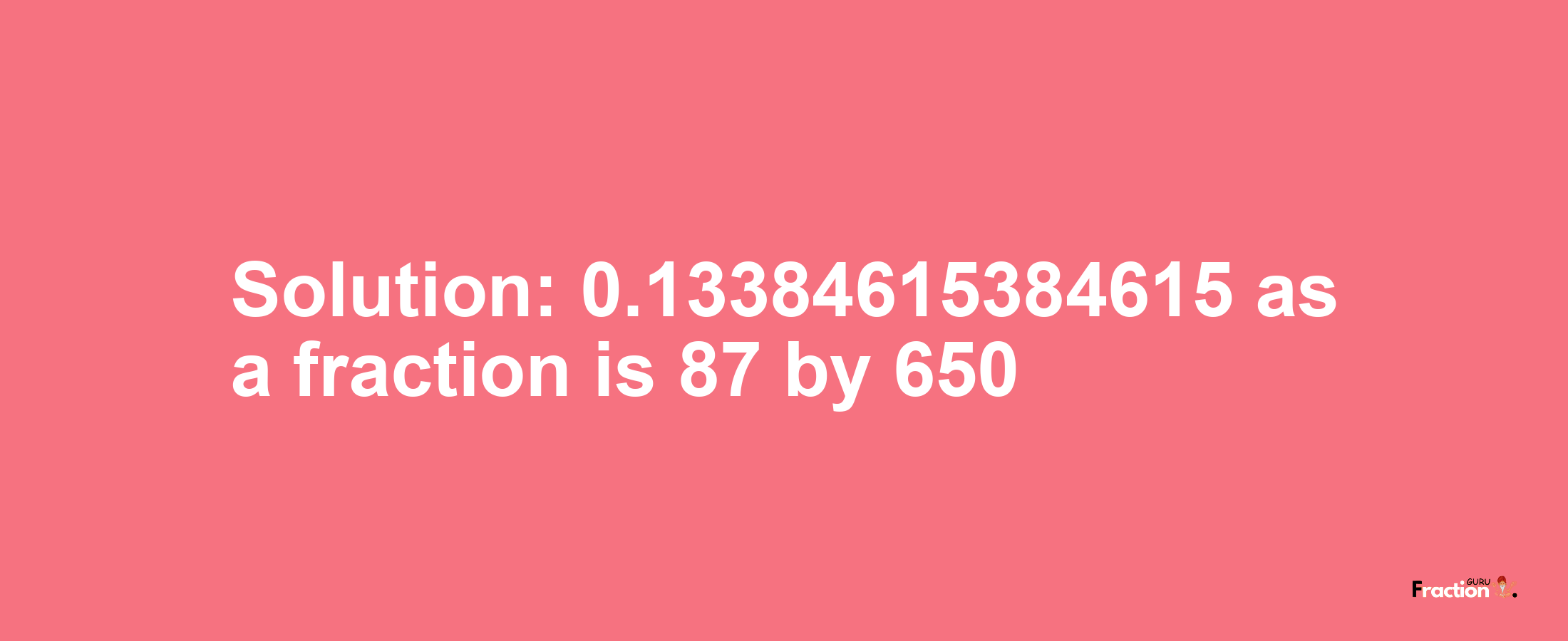 Solution:0.13384615384615 as a fraction is 87/650